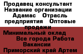 Продавец-консультант › Название организации ­ Адамас › Отрасль предприятия ­ Оптовые продажи › Минимальный оклад ­ 26 000 - Все города Работа » Вакансии   . Приморский край,Артем г.